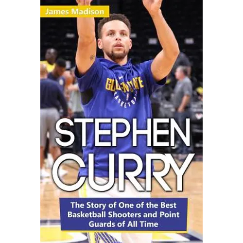 Stephen Curry: The Story of One of the Best Basketball Shooters and Point Guards of All Time