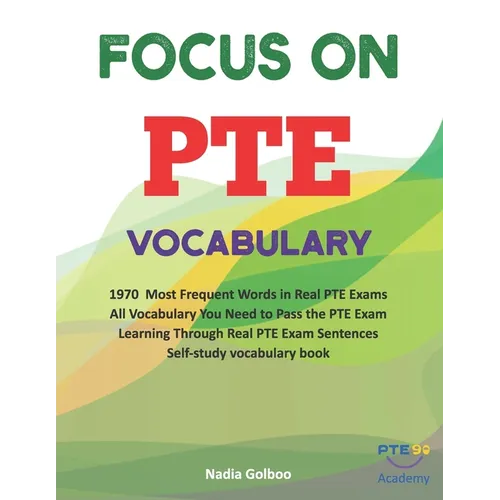 Focus on PTE Vocabulary: 1970 Most Frequent Words in Real PTE Exams All Vocabulary You Need to Pass the PTE Exam Learning Through Real PTE Exam