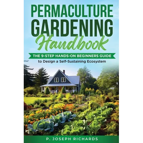 Permaculture Gardening Handbook: The 9-Step Hands-On Beginners Guide to Design a Self-Sustaining Ecosystem