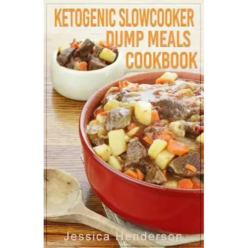 Ketogenic Slow Cooker Dump Meals Cookbook: Simple & Delicious Low Carb Slow Cooker Dump Meals Recipes to Lose Weight
