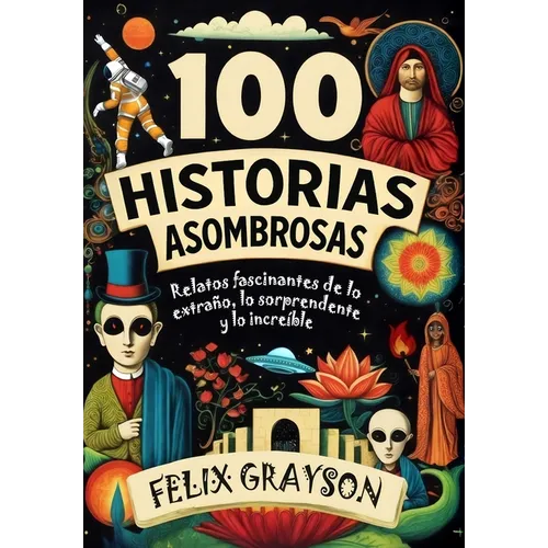 100 Historias Asombrosas: Relatos fascinantes de lo extraño, lo sorprendente y lo increíble