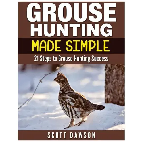 Grouse Hunting Made Simple: 21 Steps to Grouse Hunting Success