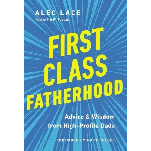 First Class Fatherhood: Advice and Wisdom from High-Profile Dads