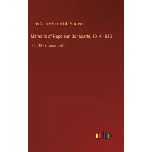 Memoirs of Napoleon Bonaparte; 1814-1815: Part 13 - in large print