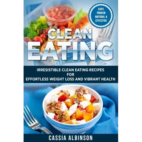Clean Eating: Irresistible Clean Eating Recipes for Effortless Weight Loss and Vibrant Health