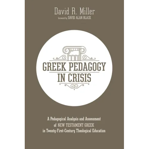 Greek Pedagogy in Crisis: A Pedagogical Analysis and Assessment of New Testament Greek in Twenty-First-Century Theological Education