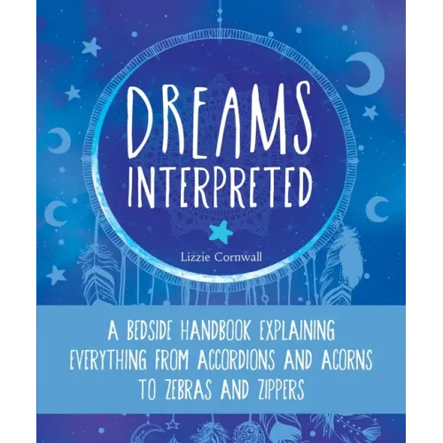 Dreams Interpreted: A Bedside Handbook Explaining Everything from Accordions and Acorns to Zebras and Zippers