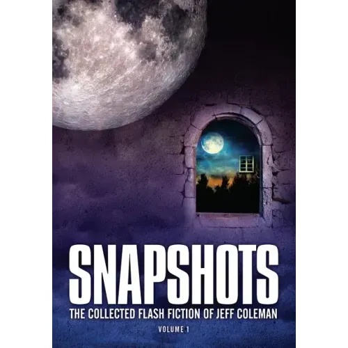 Snapshots: The Collected Flash Fiction of Jeff Coleman, Volume 1