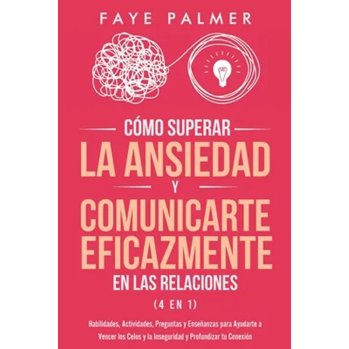Cómo Superar la Ansiedad y Comunicarte Eficazmente en las Relaciones 4 en 1: Habilidades, Actividades, Preguntas y Enseñanzas para Ayudarte a Vencer l
