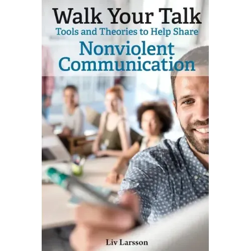 Walk Your Talk; Tools and Theories To Share Nonviolent Communication