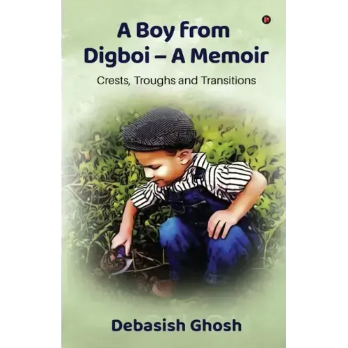 A Boy from Digboi - A Memoir: Crests, Troughs and Transitions