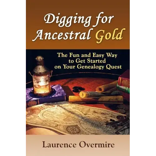 Digging for Ancestral Gold: The Fun and Easy Way to Get Started on Your Genealogy Quest