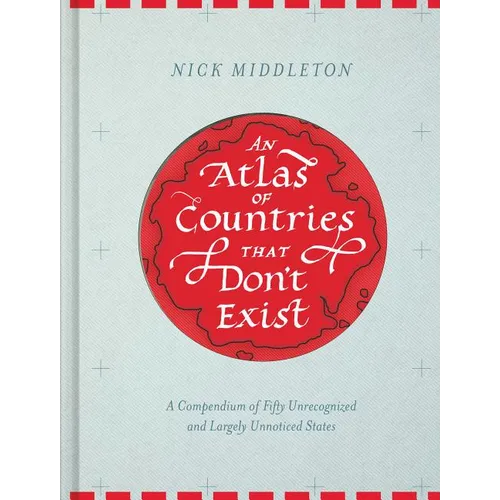 An Atlas of Countries That Don't Exist: A Compendium of Fifty Unrecognized and Largely Unnoticed States