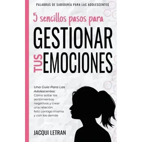 5 sencillos pasos para gestionar tus emociones: Una guía para las adolescentes: Cómo soltar los sentimientos negativos y crear una relación feliz cont