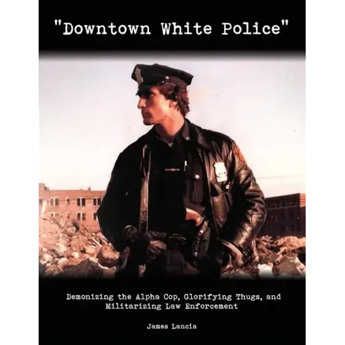 "Downtown White Police": Demonizing the Alpha Cop, Glorifying Thugs, and Militarizing Law Enforcement