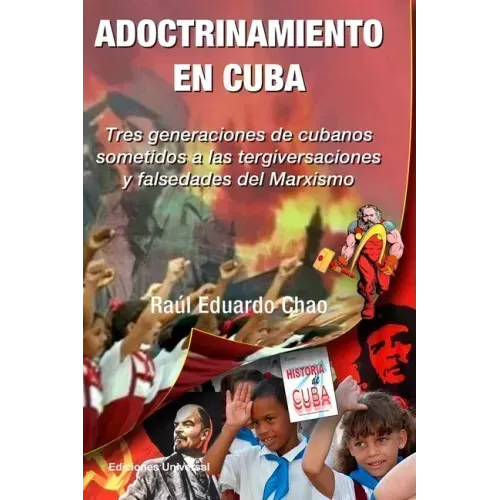 ADOCTRINAMIENTO EN CUBA. Tres generaciones de cubanos sometidos a las tergiversaciones y falsedades del Marxismo Raúl