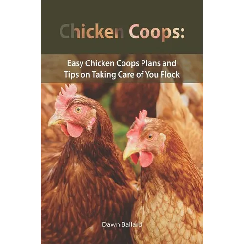 Chicken Coops: Easy Chicken Coops Plans and Tips on Taking Care of You Flock