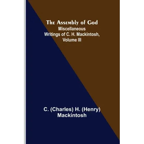 The Assembly of God; Miscellaneous Writings of C. H. Mackintosh, volume III
