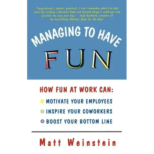 Managing to Have Fun: How Fun at Work Can Motivate Your Employees, Inspire Your Coworkers, and Boost Your Bottom Line