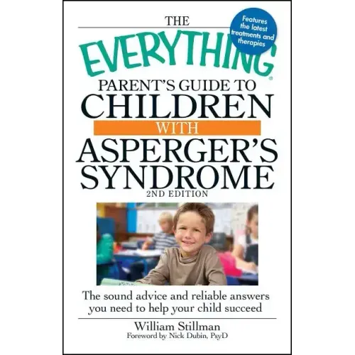 The Everything Parent's Guide to Children with Asperger's Syndrome: The Sound Advice and Reliable Answers You Need to Help Your Child Succeed
