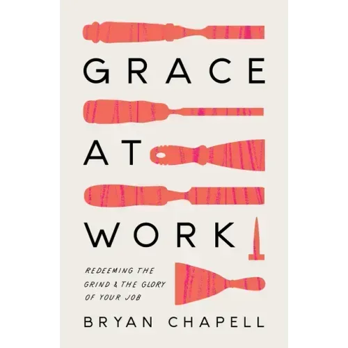 Grace at Work: Redeeming the Grind and the Glory of Your Job