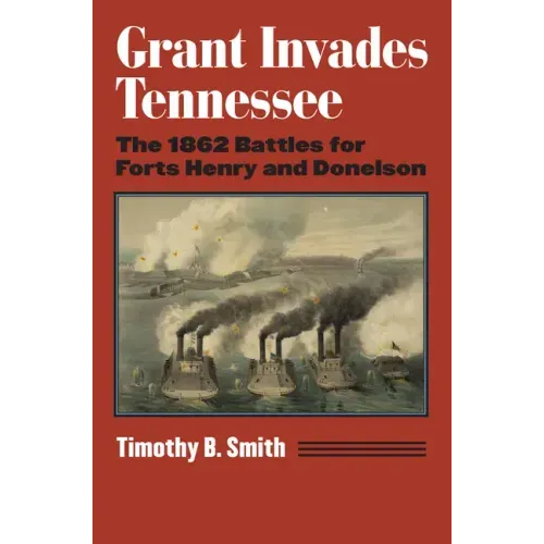 Grant Invades Tennessee: The 1862 Battles for Forts Henry and Donelson