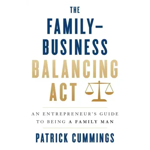 The Family-Business Balancing Act: An Entrepreneur's Guide to Being a Family Man