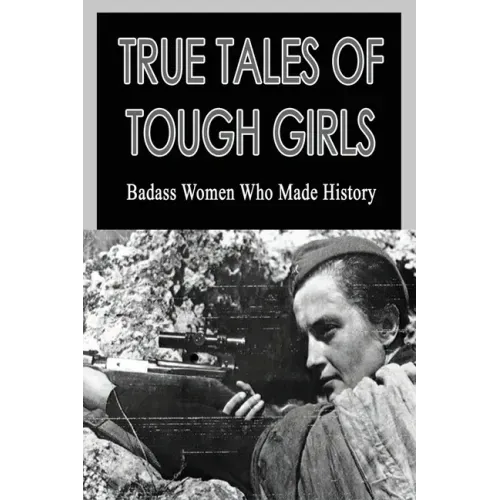 True Tales Of Tough Girls: Badass Women Who Made History: Who Are The Famous Women From History