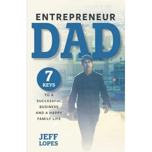 Entrepreneur Dad: 7 Keys to a Successful Business and a Happy Family Life