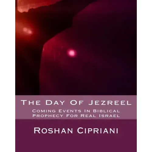 The Day Of Jezreel: Coming Events In Biblical Prophecy For Real Israel