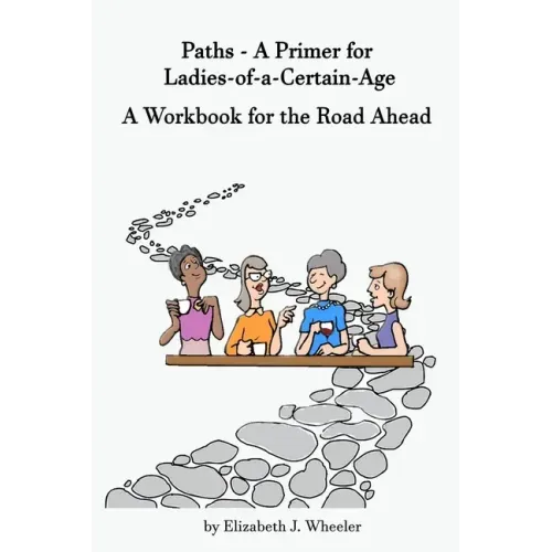 Paths - A Primer for Ladies-of-a-Certain-Age: A Workbook for the Road Ahead