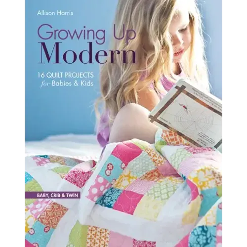 Growing Up Modern - Print-On-Demand Edition: 16 Quilt Projects for Babies & Kids