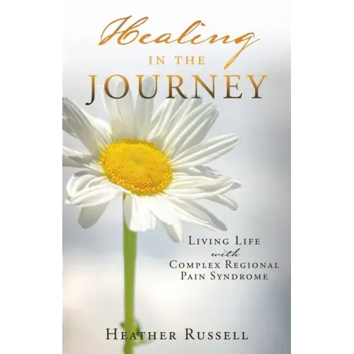 Healing in the Journey: Living Life with Complex Regional Pain Syndrome