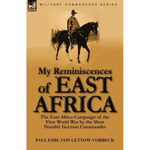My Reminiscences of East Africa: The East Africa Campaign of the First World War by the Most Notable German Commander