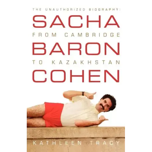 Sacha Baron Cohen: The Unauthorized Biography: From Cambridge to Kazakhstan