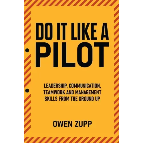 Do It Like a Pilot. Leadership, Communication, Teamwork and Management Skills from the Ground Up.