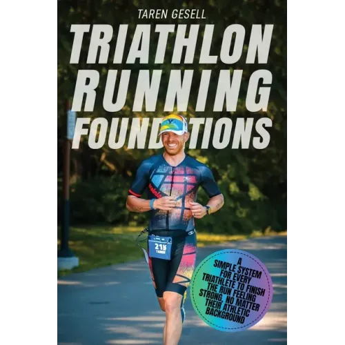 Triathlon Running Foundations: A Simple System for Every Triathlete to Finish the Run Feeling Strong, No Matter Their Athletic Background
