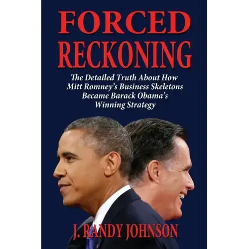Forced Reckoning - The Detailed Truth about How Mitt Romney's Business Skeletons Became Barack Obama's Winning Strategy
