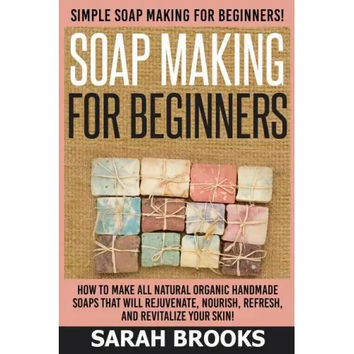 Soap Making For Beginners - Sarah Brooks: Simple Soap Making For Beginners! How To Make All Natural Organic Handmade Soaps That Will Rejuvenate, Nouri