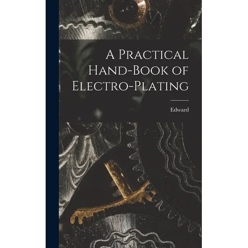 A Practical Hand-book of Electro-plating