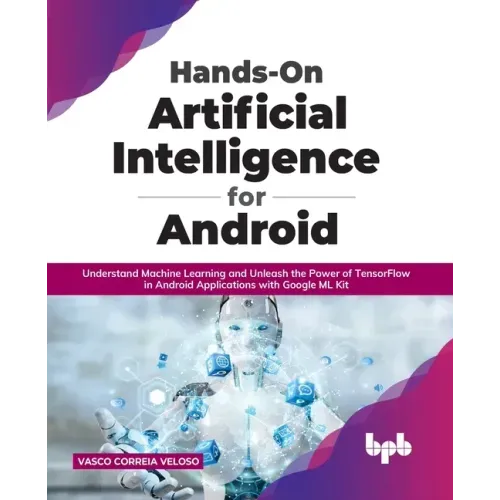 Hands-On Artificial Intelligence for Android: Understand Machine Learning and Unleash the Power of TensorFlow in Android Applications with Google ML K