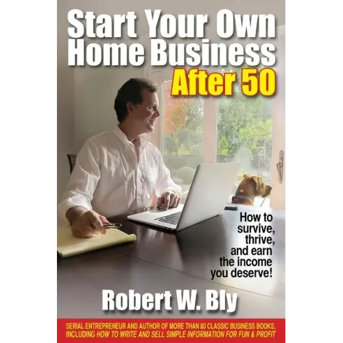Start Your Own Home Business After 50: How to Survive, Thrive, and Earn the Income You Deserve!