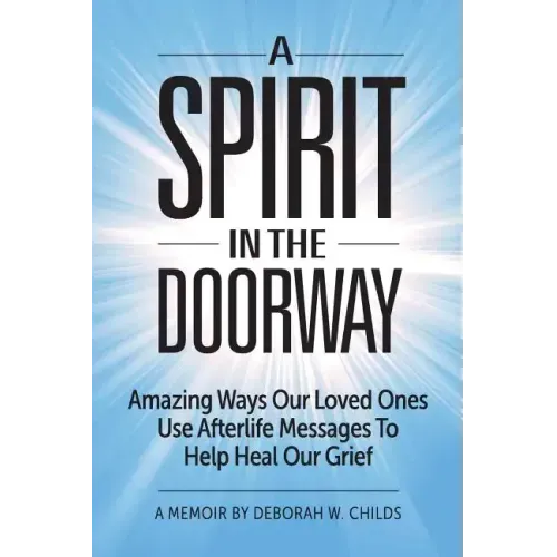 A Spirit in the Doorway: Amazing Ways Our Loved Ones Use Afterlife Messages to Help Heal Our Grief