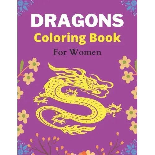 DRAGONS Coloring Book For Women: An Adult Coloring Book with Cool Fantasy Dragons Design and Patterns For Stress Relief & Relaxation! (Amazing gifts)