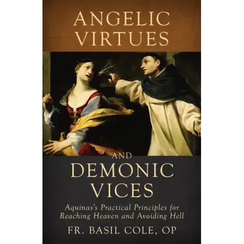 Angelic Virtues and Demonic Vices: Aquinas's Practical Principles for Reaching Heaven and Avoiding Hell