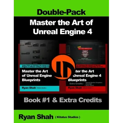 Master the Art of Unreal Engine 4 - Blueprints - Double Pack #1: Book #1 and Extra Credits - HUD, Blueprint Basics, Variables, Paper2D, Unreal Motion