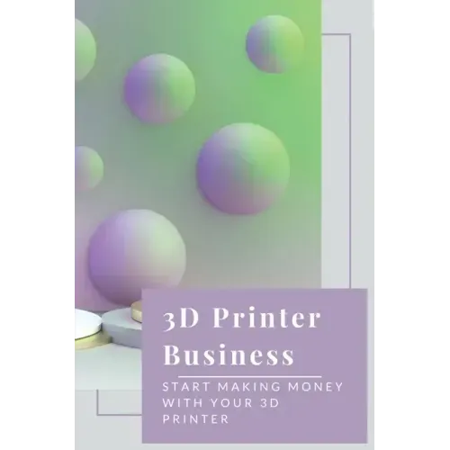 3D Printer Business: Start Making Money With Your 3D Printer: Business Using 3D Printer