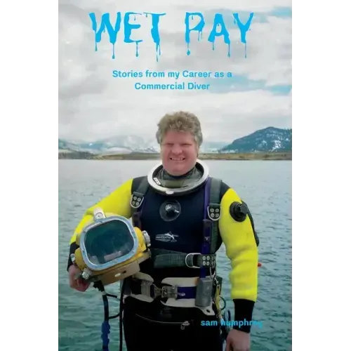 Wet Pay: Stories from My Career as a Commercial Diver