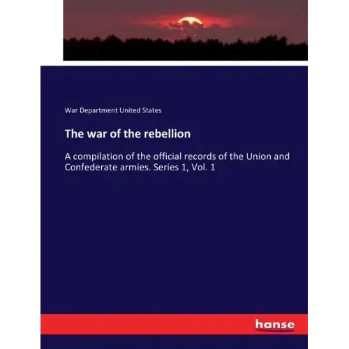 The war of the rebellion: A compilation of the official records of the Union and Confederate armies. Series 1, Vol. 1