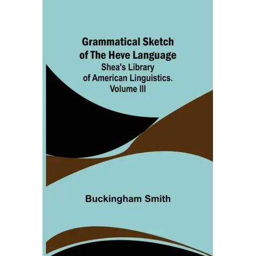 Grammatical Sketch of the Heve Language; Shea's Library of American Linguistics. Volume III.